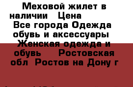 Меховой жилет в наличии › Цена ­ 14 500 - Все города Одежда, обувь и аксессуары » Женская одежда и обувь   . Ростовская обл.,Ростов-на-Дону г.